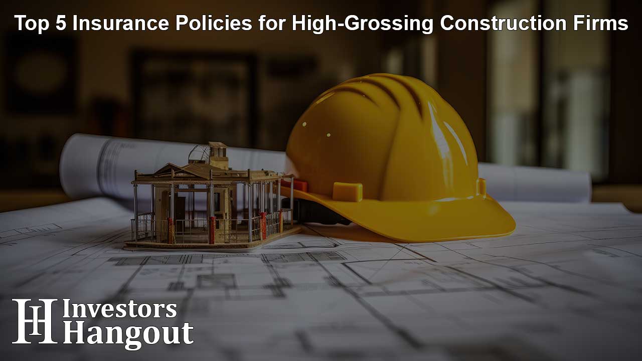 Top 5 Insurance Policies for High-Grossing Construction Firms