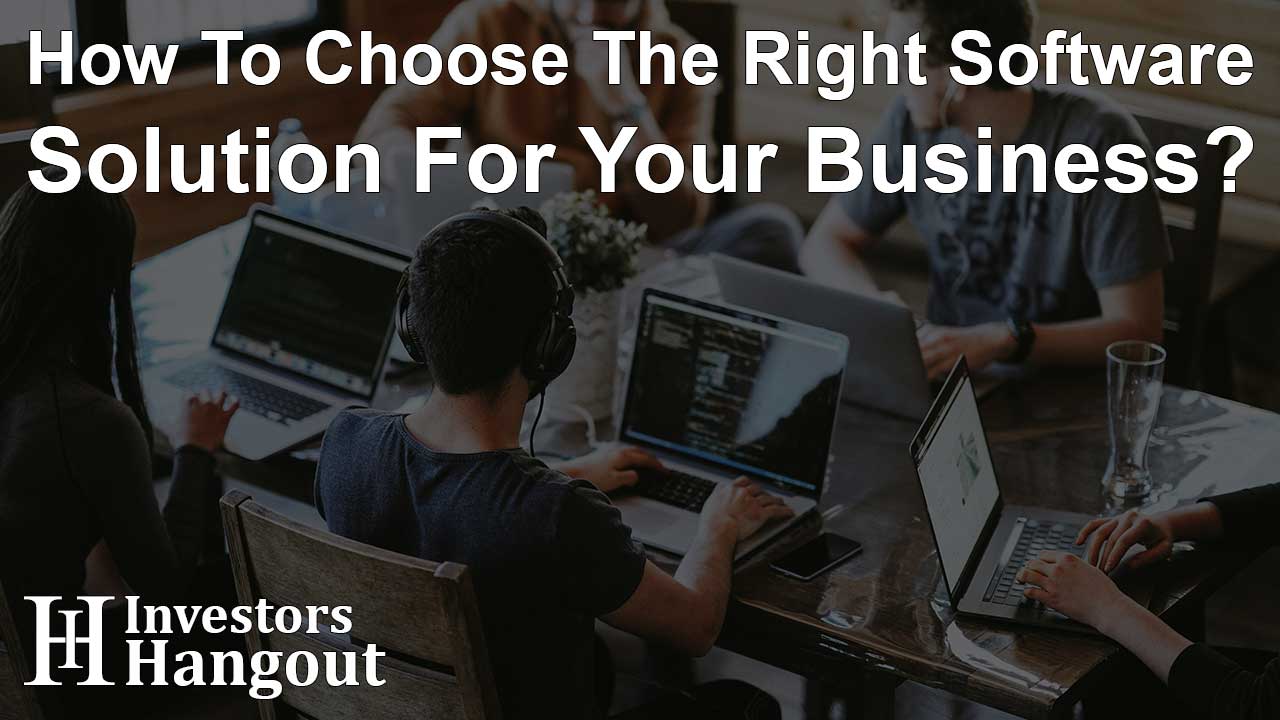 How To Choose The Right Software Solution For Your Business?