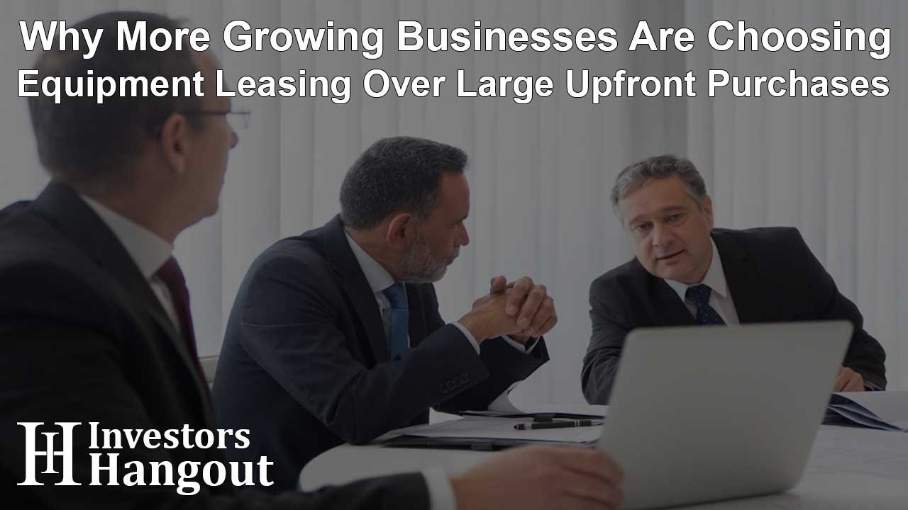 Why More Growing Businesses Are Choosing Equipment Leasing Over Large Upfront Purchases