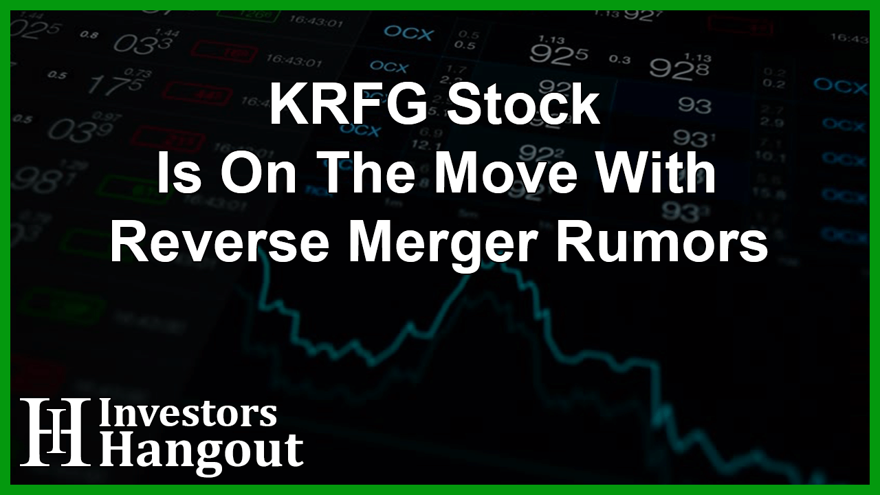 KRFG Stock Is On The Move With Reverse Merger Rumors