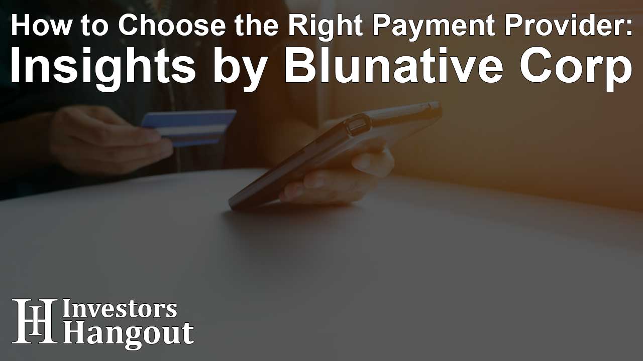 How to Choose the Right Payment Provider: Insights by Blunative Corp