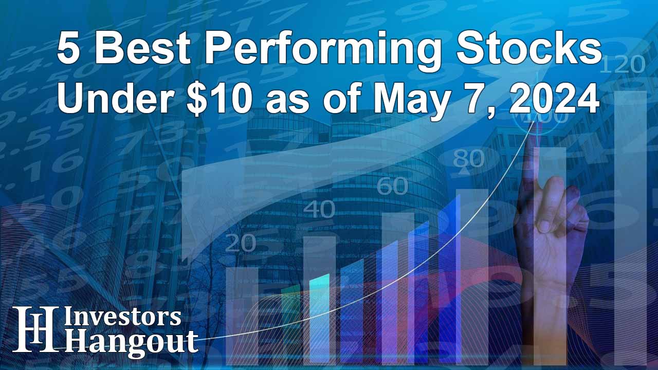 5 Best Performing Stocks Under $10 as of May 7, 2024