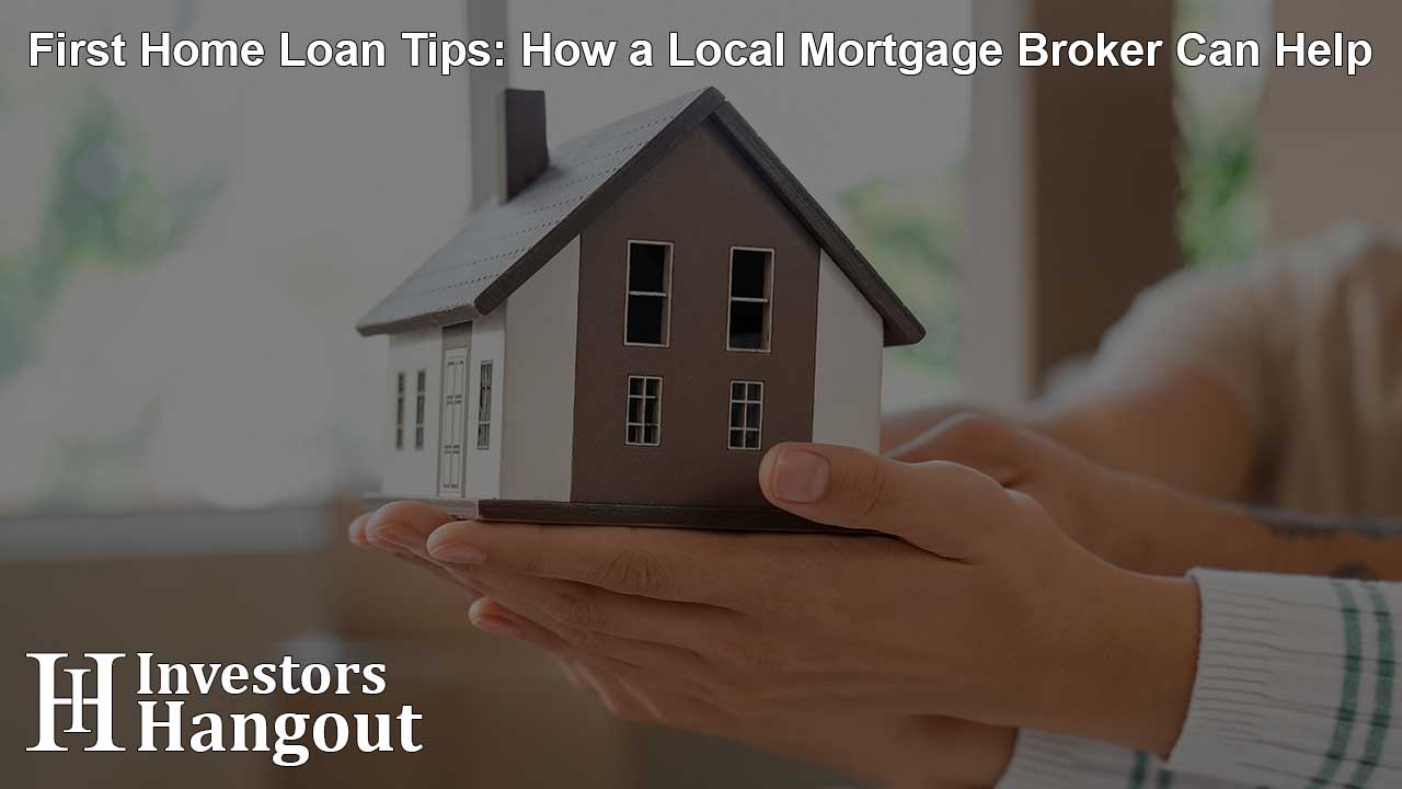 First Home Loan Tips: How a Local Mortgage Broker Can Help