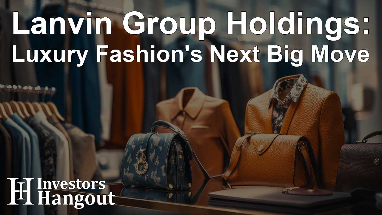 Lanvin Group Holdings: Luxury Fashion's Next Big Move - Article Image