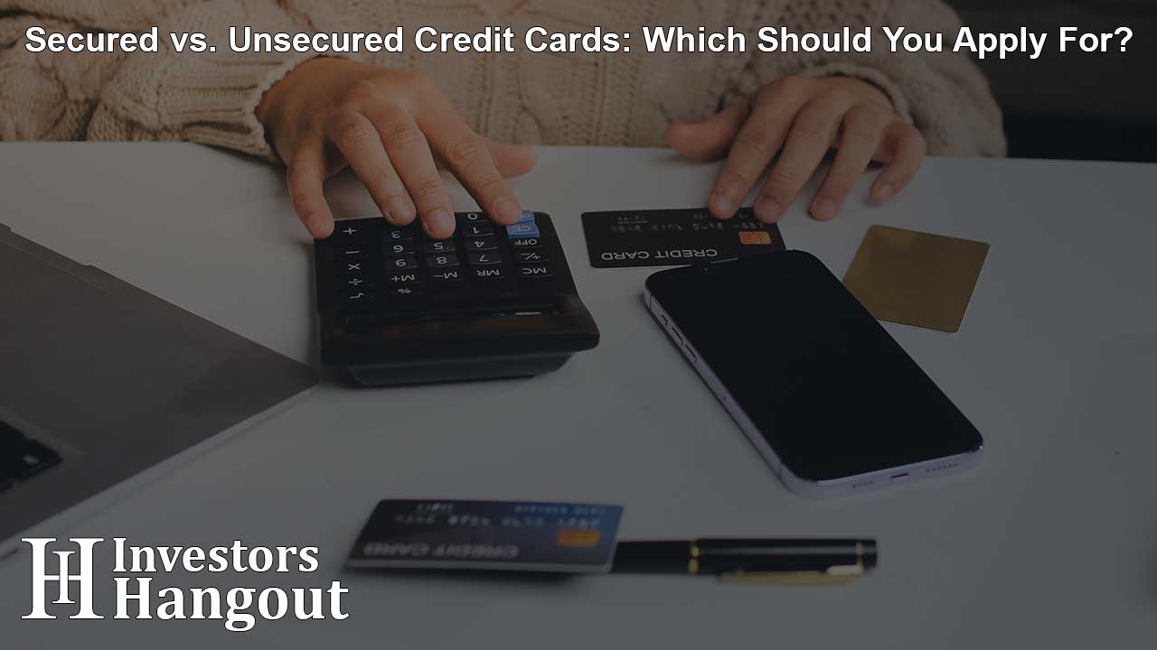 Secured vs. Unsecured Credit Cards: Which Should You Apply For?