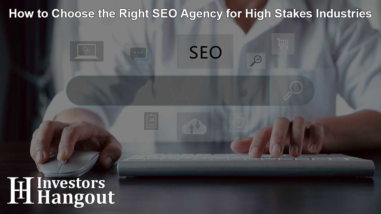 How to Choose the Right SEO Agency for High Stakes Industries
