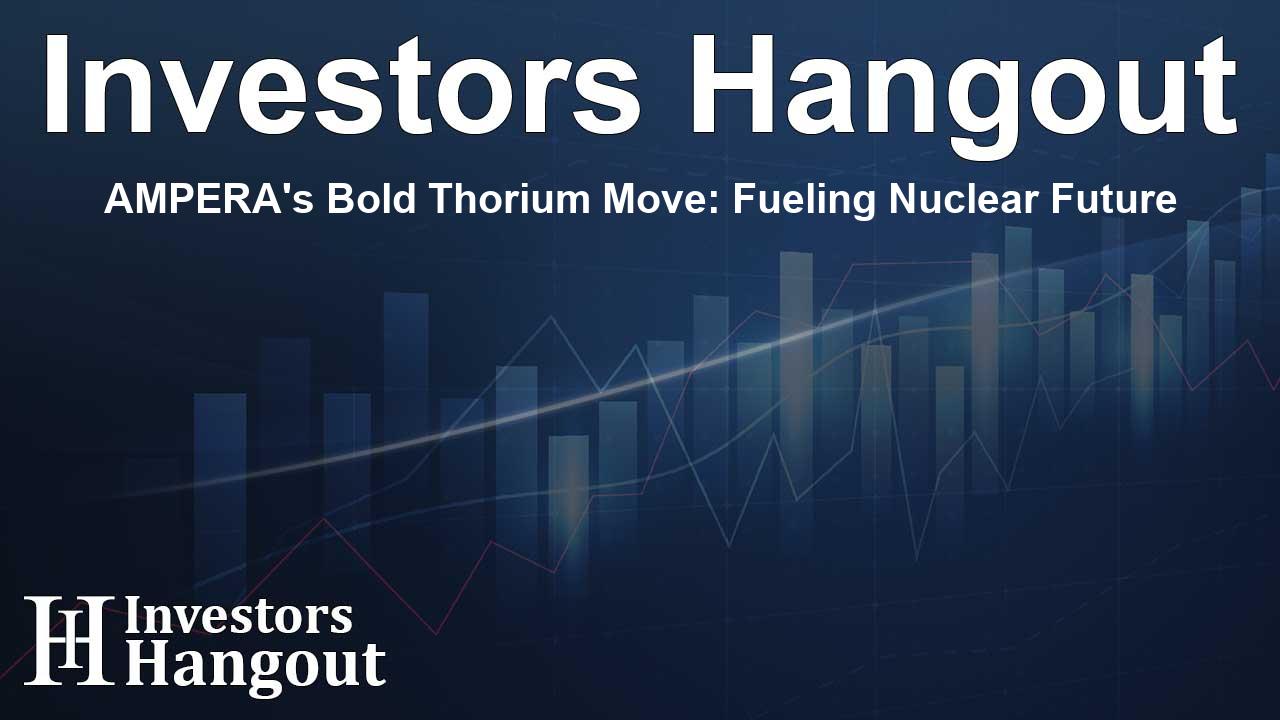 AMPERA's Bold Thorium Move: Fueling Nuclear Future