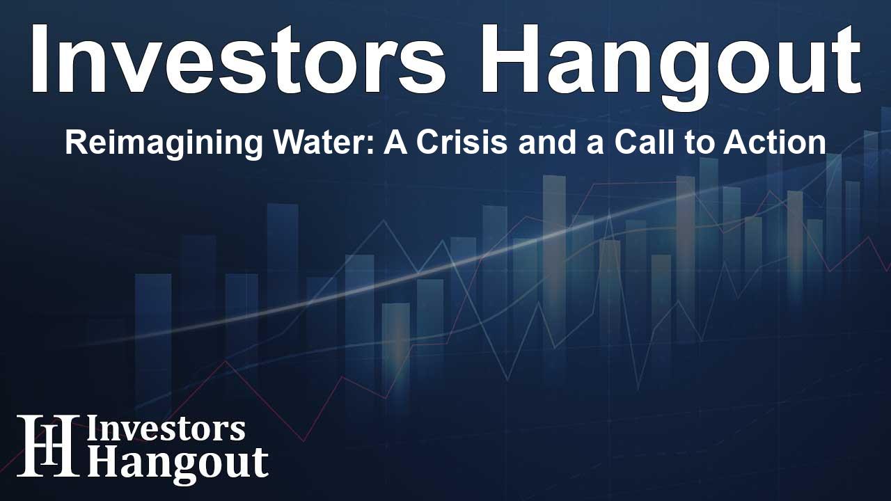 Reimagining Water: A Crisis and a Call to Action