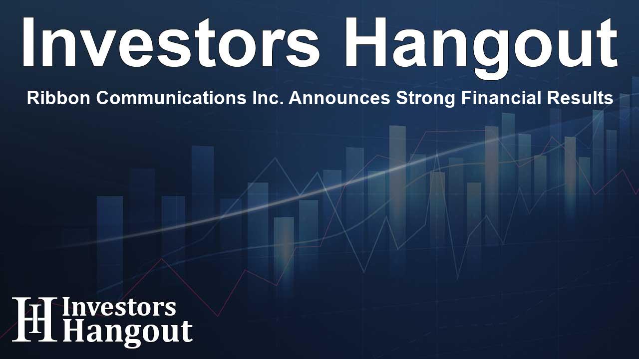 Ribbon Communications Inc. Announces Strong Financial Results